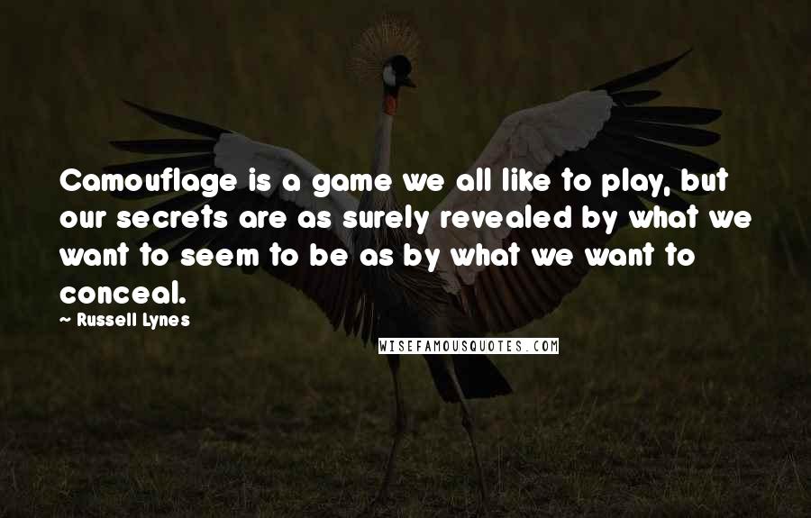 Russell Lynes Quotes: Camouflage is a game we all like to play, but our secrets are as surely revealed by what we want to seem to be as by what we want to conceal.