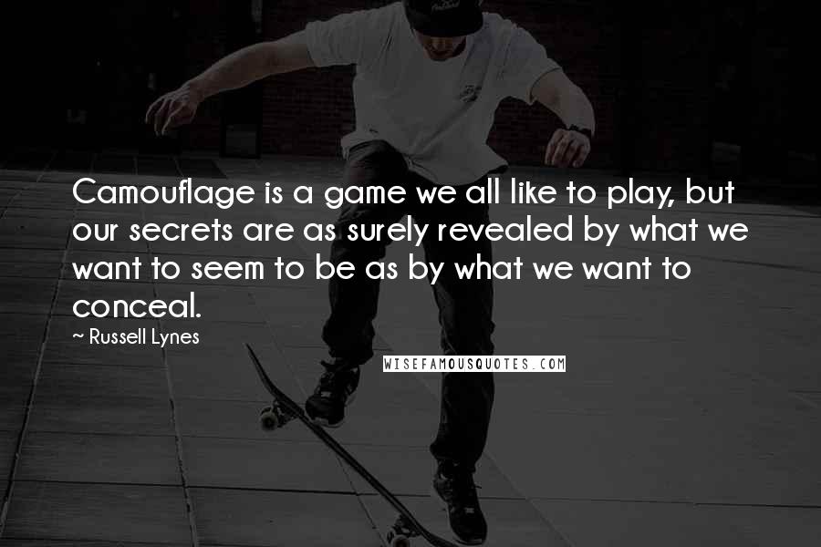 Russell Lynes Quotes: Camouflage is a game we all like to play, but our secrets are as surely revealed by what we want to seem to be as by what we want to conceal.