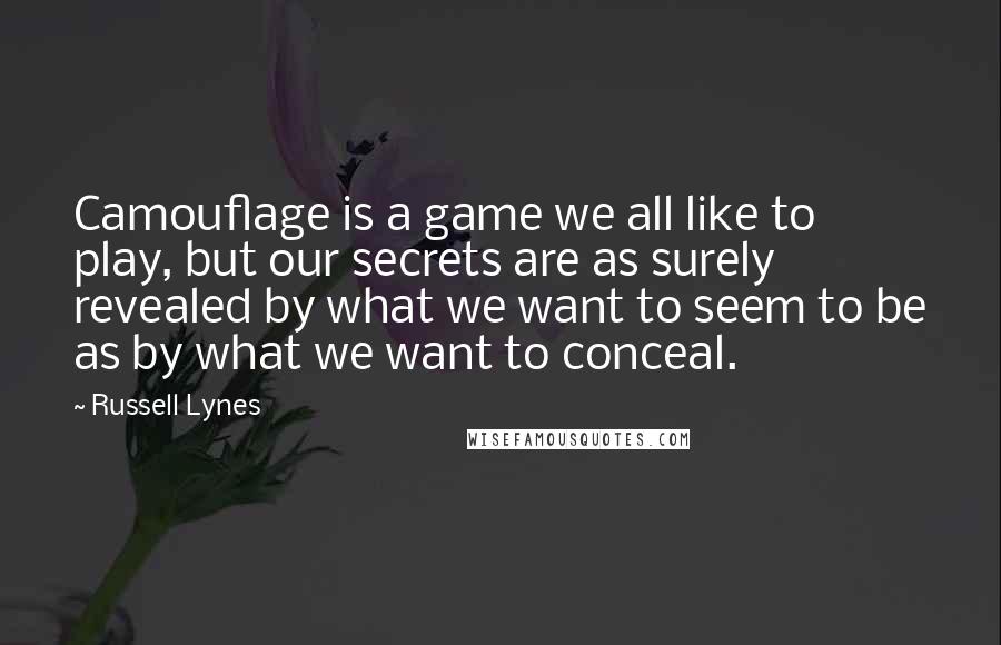 Russell Lynes Quotes: Camouflage is a game we all like to play, but our secrets are as surely revealed by what we want to seem to be as by what we want to conceal.