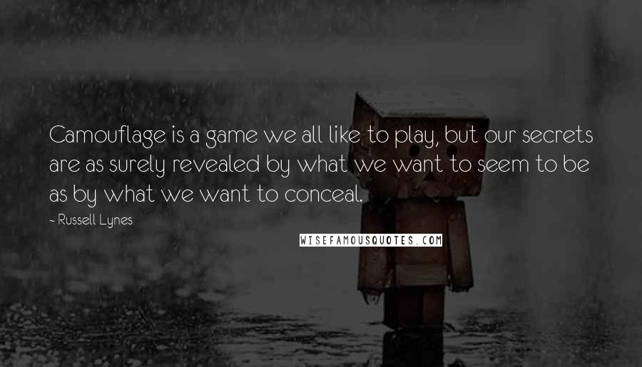 Russell Lynes Quotes: Camouflage is a game we all like to play, but our secrets are as surely revealed by what we want to seem to be as by what we want to conceal.