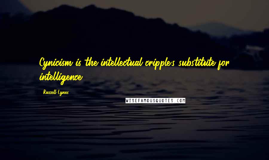 Russell Lynes Quotes: Cynicism is the intellectual cripple's substitute for intelligence.