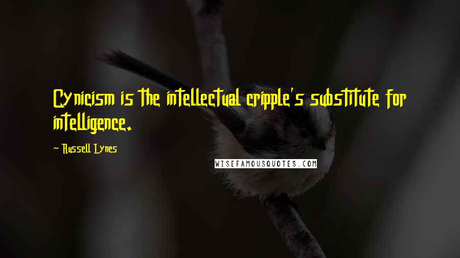 Russell Lynes Quotes: Cynicism is the intellectual cripple's substitute for intelligence.