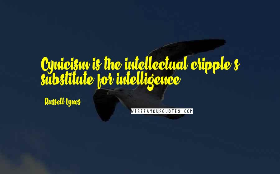 Russell Lynes Quotes: Cynicism is the intellectual cripple's substitute for intelligence.