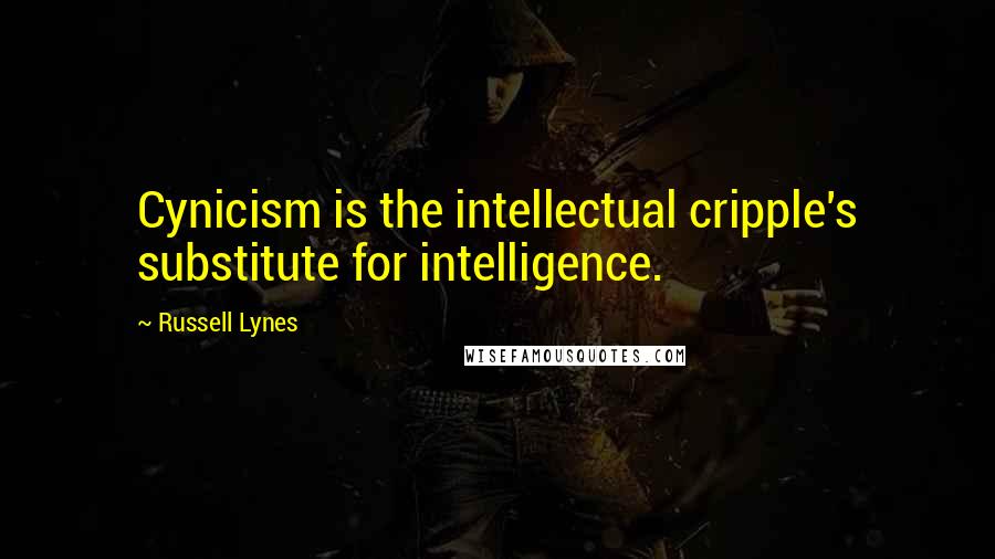 Russell Lynes Quotes: Cynicism is the intellectual cripple's substitute for intelligence.