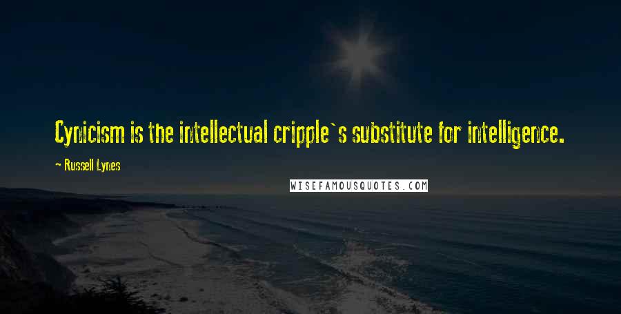 Russell Lynes Quotes: Cynicism is the intellectual cripple's substitute for intelligence.