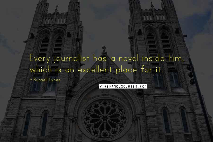 Russell Lynes Quotes: Every journalist has a novel inside him, which is an excellent place for it.