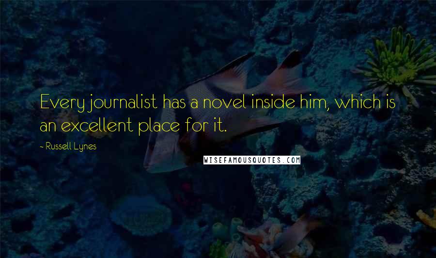 Russell Lynes Quotes: Every journalist has a novel inside him, which is an excellent place for it.