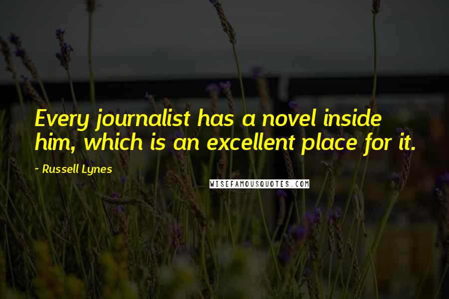 Russell Lynes Quotes: Every journalist has a novel inside him, which is an excellent place for it.