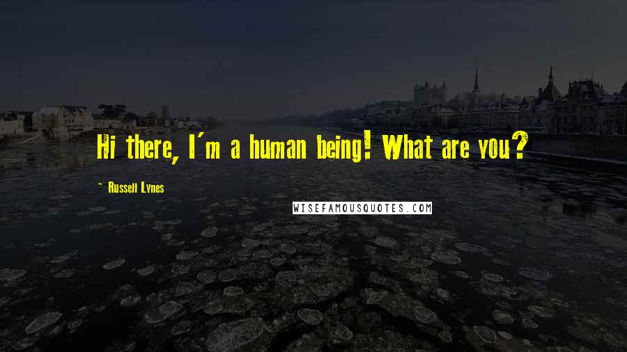 Russell Lynes Quotes: Hi there, I'm a human being! What are you?