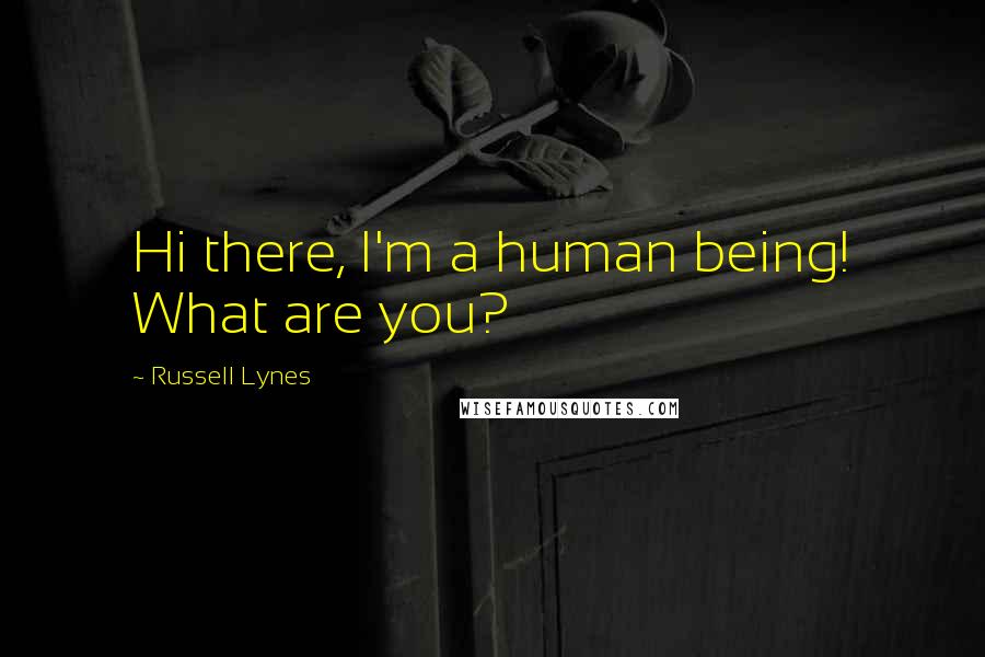 Russell Lynes Quotes: Hi there, I'm a human being! What are you?