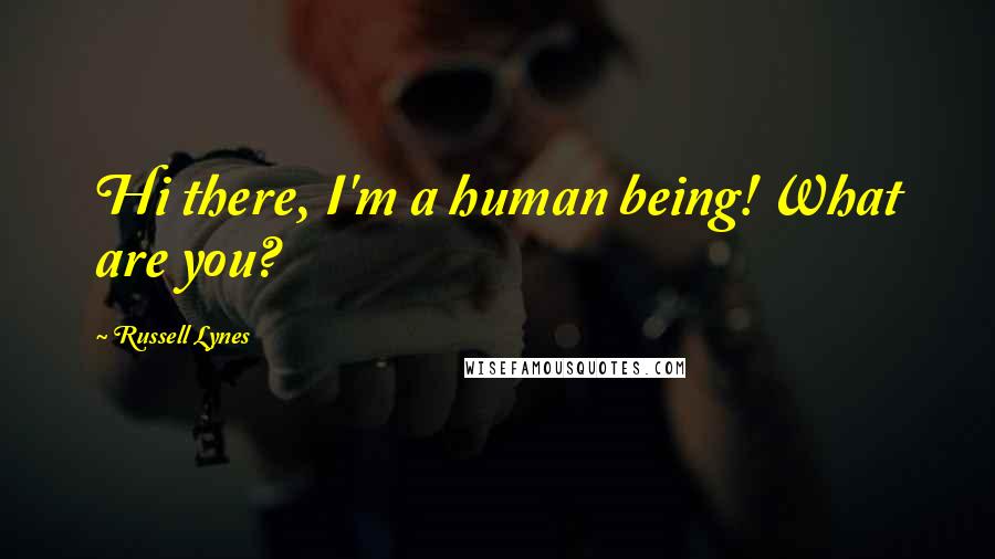 Russell Lynes Quotes: Hi there, I'm a human being! What are you?