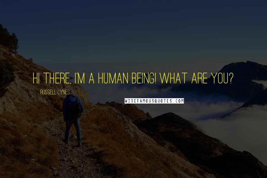 Russell Lynes Quotes: Hi there, I'm a human being! What are you?