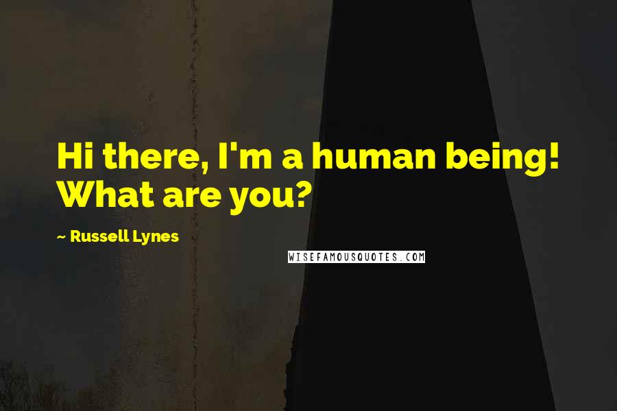 Russell Lynes Quotes: Hi there, I'm a human being! What are you?