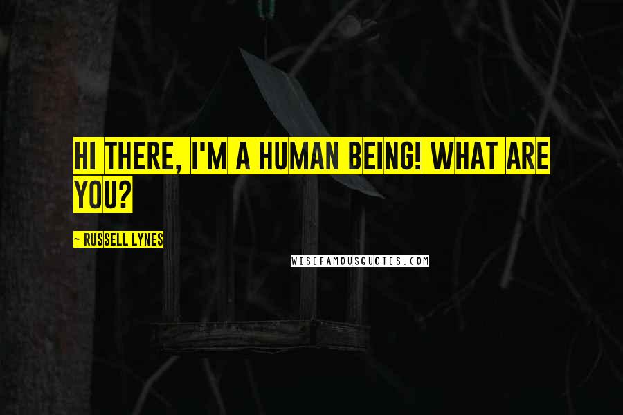 Russell Lynes Quotes: Hi there, I'm a human being! What are you?
