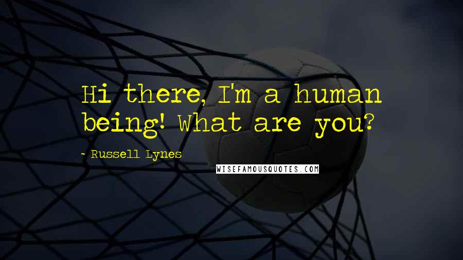 Russell Lynes Quotes: Hi there, I'm a human being! What are you?