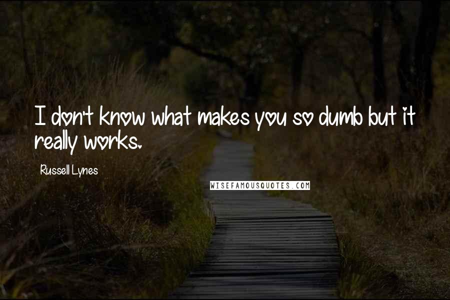 Russell Lynes Quotes: I don't know what makes you so dumb but it really works.