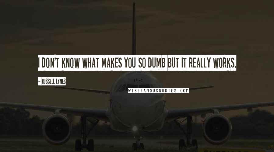 Russell Lynes Quotes: I don't know what makes you so dumb but it really works.