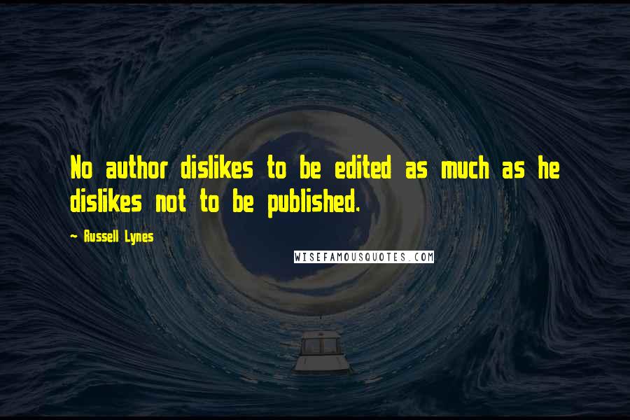 Russell Lynes Quotes: No author dislikes to be edited as much as he dislikes not to be published.