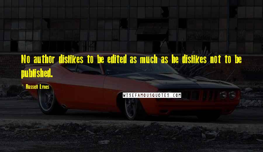 Russell Lynes Quotes: No author dislikes to be edited as much as he dislikes not to be published.