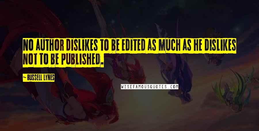 Russell Lynes Quotes: No author dislikes to be edited as much as he dislikes not to be published.