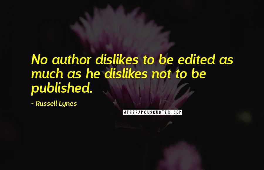 Russell Lynes Quotes: No author dislikes to be edited as much as he dislikes not to be published.