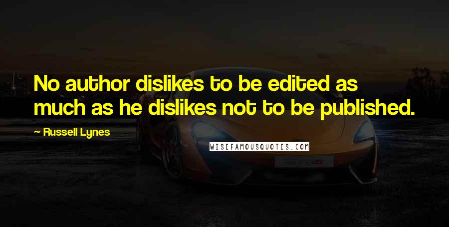 Russell Lynes Quotes: No author dislikes to be edited as much as he dislikes not to be published.