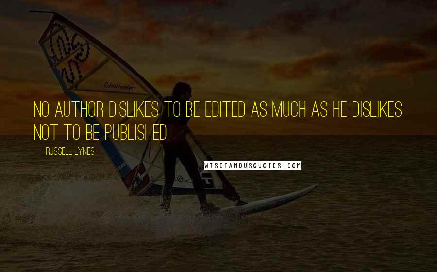 Russell Lynes Quotes: No author dislikes to be edited as much as he dislikes not to be published.