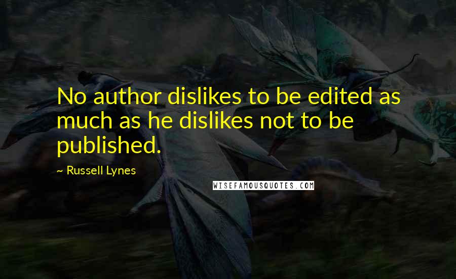 Russell Lynes Quotes: No author dislikes to be edited as much as he dislikes not to be published.