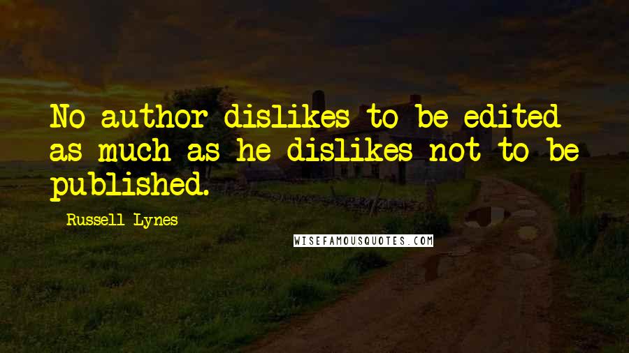 Russell Lynes Quotes: No author dislikes to be edited as much as he dislikes not to be published.