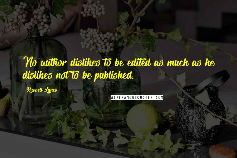 Russell Lynes Quotes: No author dislikes to be edited as much as he dislikes not to be published.