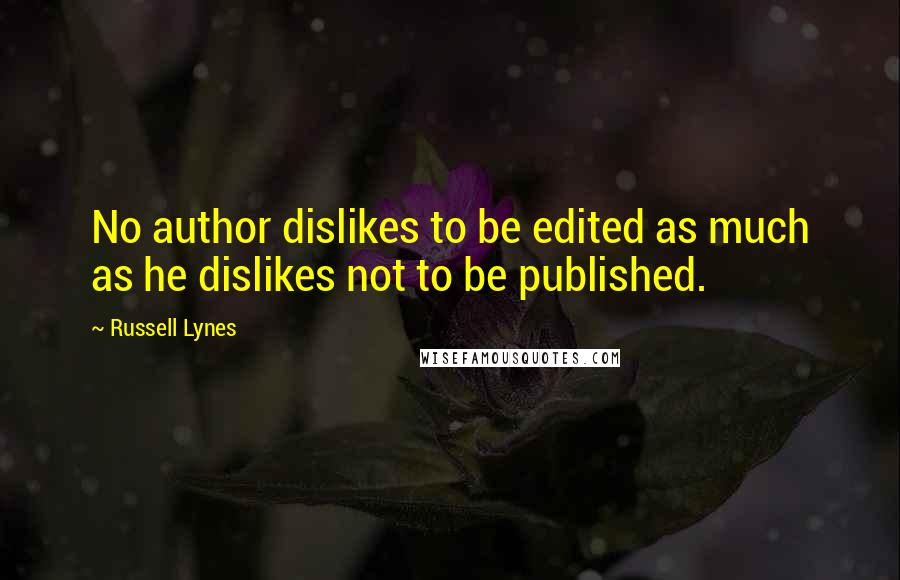 Russell Lynes Quotes: No author dislikes to be edited as much as he dislikes not to be published.