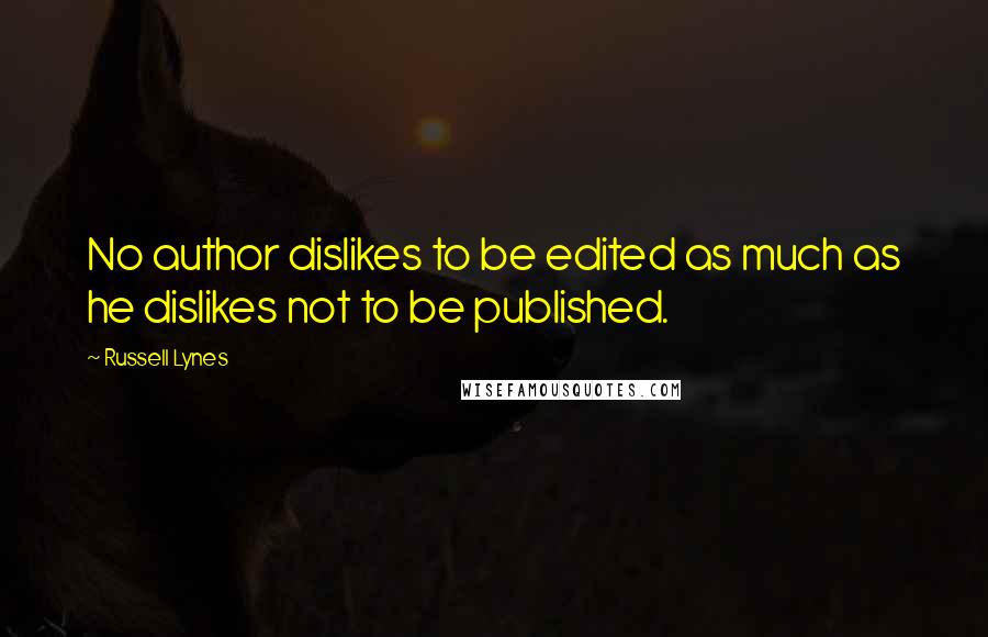 Russell Lynes Quotes: No author dislikes to be edited as much as he dislikes not to be published.