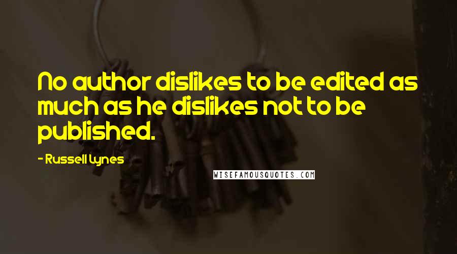 Russell Lynes Quotes: No author dislikes to be edited as much as he dislikes not to be published.