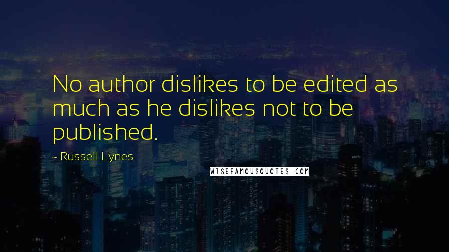 Russell Lynes Quotes: No author dislikes to be edited as much as he dislikes not to be published.