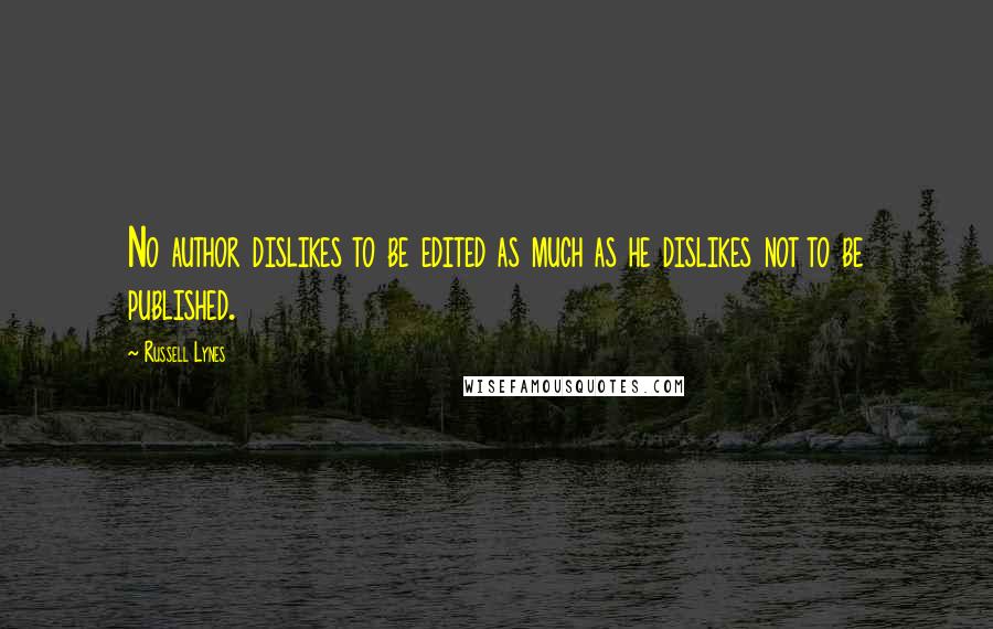 Russell Lynes Quotes: No author dislikes to be edited as much as he dislikes not to be published.