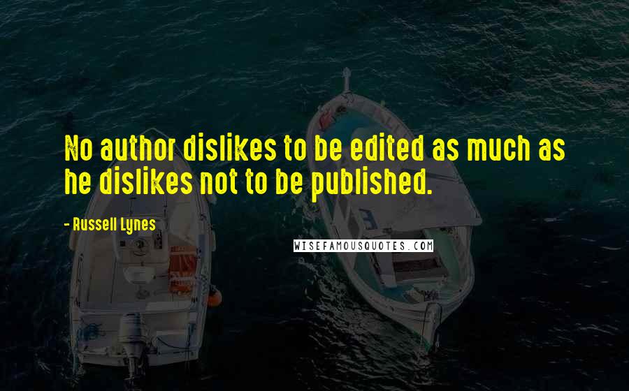 Russell Lynes Quotes: No author dislikes to be edited as much as he dislikes not to be published.