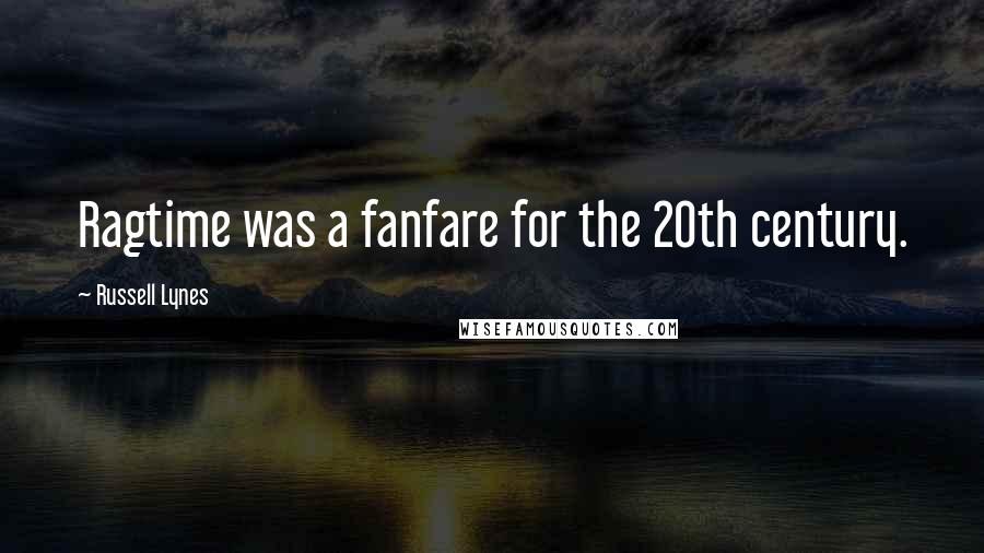 Russell Lynes Quotes: Ragtime was a fanfare for the 20th century.