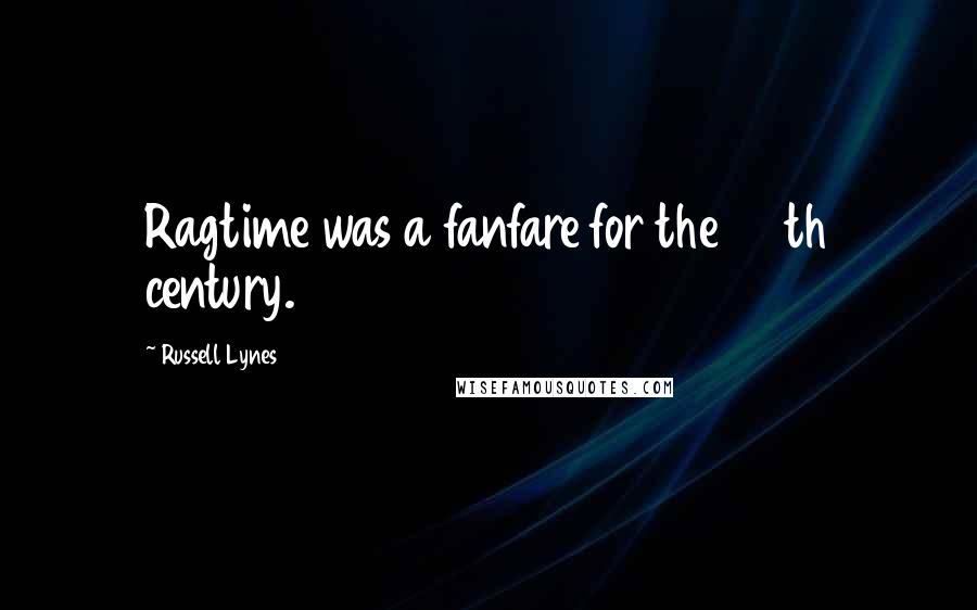Russell Lynes Quotes: Ragtime was a fanfare for the 20th century.