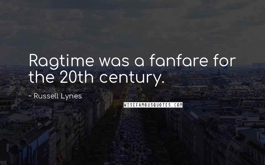 Russell Lynes Quotes: Ragtime was a fanfare for the 20th century.