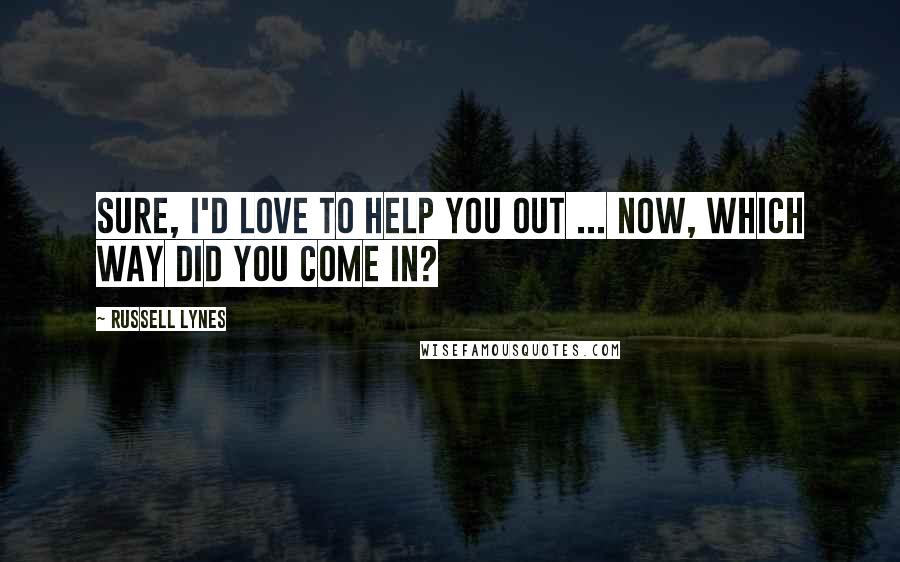 Russell Lynes Quotes: Sure, I'd love to help you out ... now, which way did you come in?