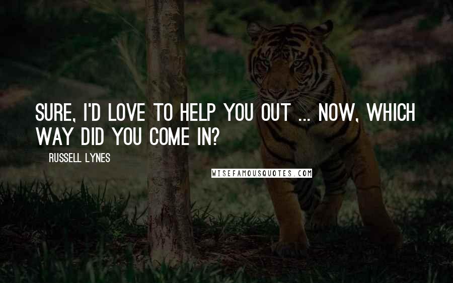Russell Lynes Quotes: Sure, I'd love to help you out ... now, which way did you come in?