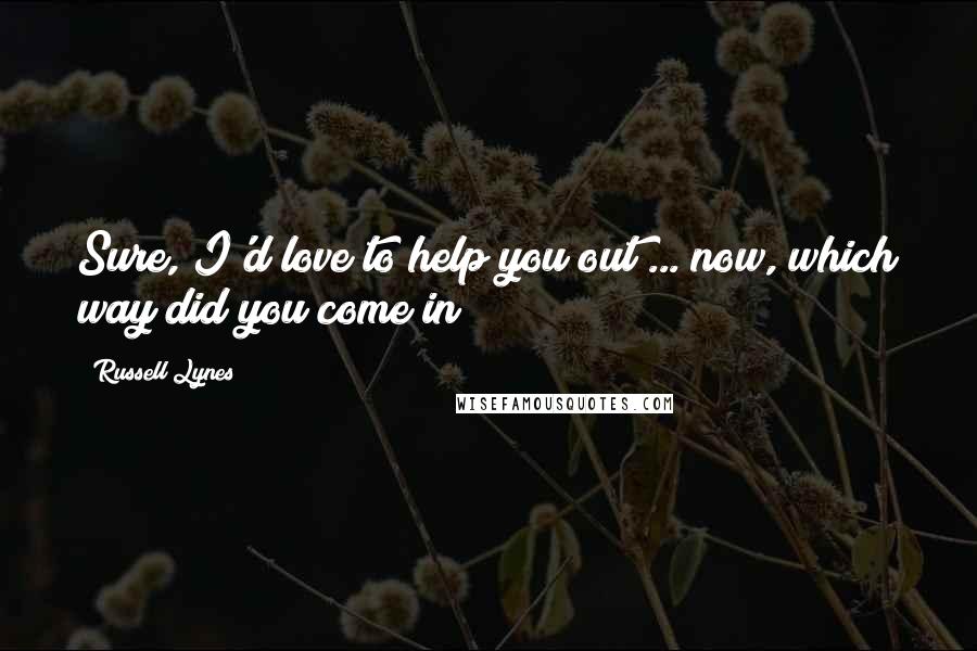 Russell Lynes Quotes: Sure, I'd love to help you out ... now, which way did you come in?
