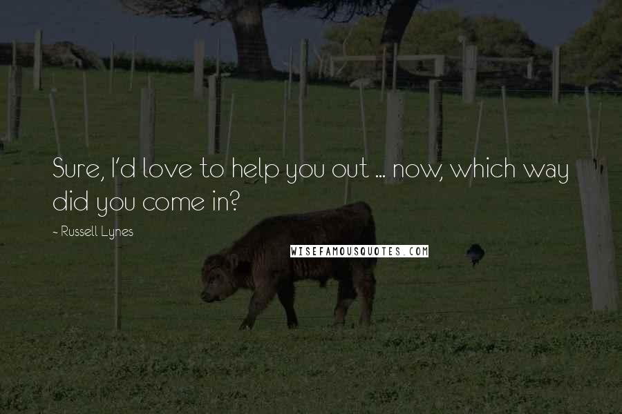 Russell Lynes Quotes: Sure, I'd love to help you out ... now, which way did you come in?