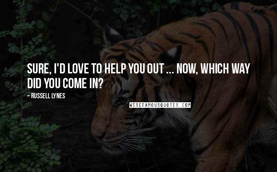 Russell Lynes Quotes: Sure, I'd love to help you out ... now, which way did you come in?
