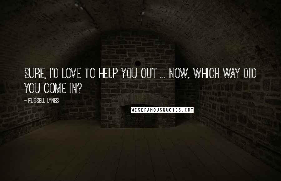 Russell Lynes Quotes: Sure, I'd love to help you out ... now, which way did you come in?