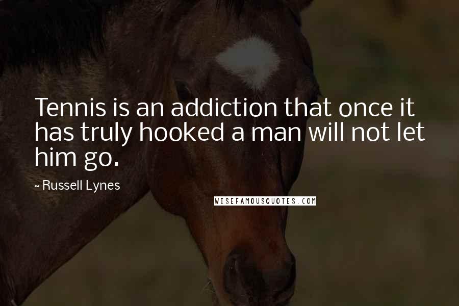 Russell Lynes Quotes: Tennis is an addiction that once it has truly hooked a man will not let him go.