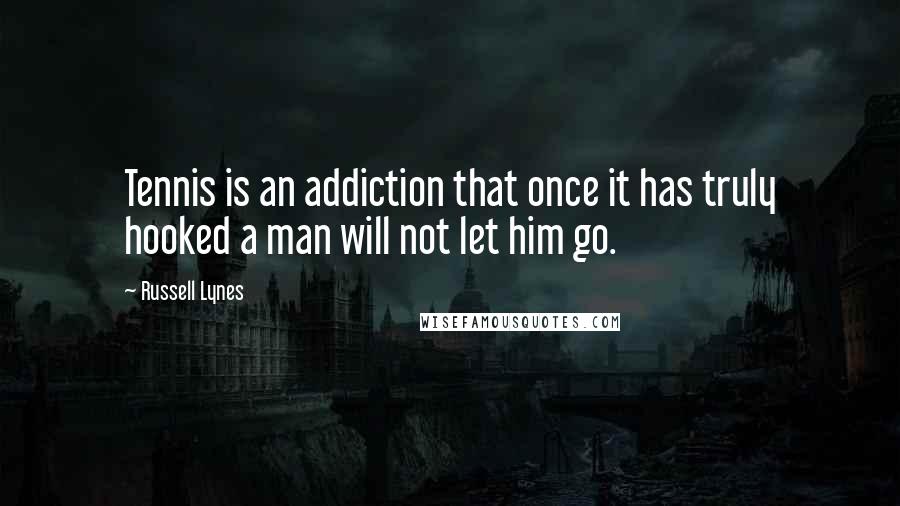 Russell Lynes Quotes: Tennis is an addiction that once it has truly hooked a man will not let him go.