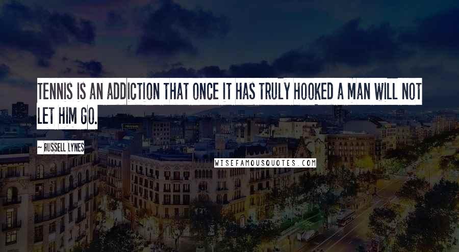 Russell Lynes Quotes: Tennis is an addiction that once it has truly hooked a man will not let him go.