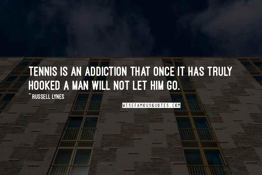 Russell Lynes Quotes: Tennis is an addiction that once it has truly hooked a man will not let him go.