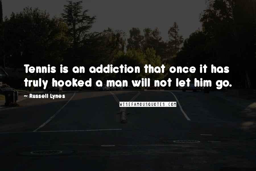 Russell Lynes Quotes: Tennis is an addiction that once it has truly hooked a man will not let him go.